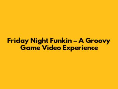 Friday Night Funkin' – A Groovy Game Video Experience