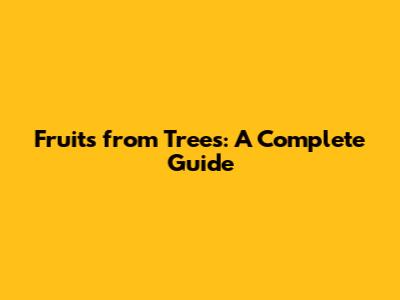 Fruits from Trees: A Complete Guide