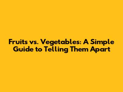 Fruits vs. Vegetables: A Simple Guide to Telling Them Apart