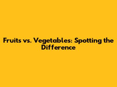Fruits vs. Vegetables: Spotting the Difference