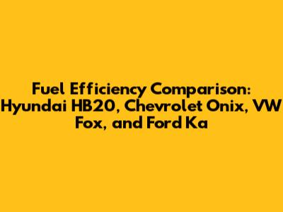 Fuel Efficiency Comparison: Hyundai HB20, Chevrolet Onix, VW Fox, and Ford Ka