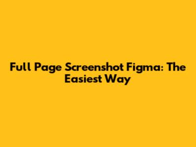 Full Page Screenshot Figma: The Easiest Way