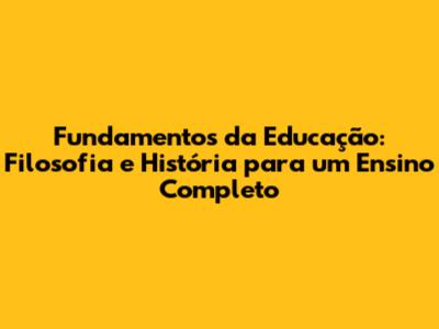 Fundamentos da Educação: Filosofia e História para um Ensino Completo