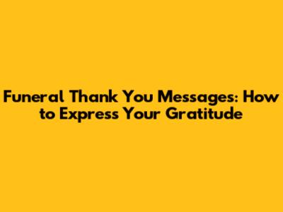 Funeral Thank You Messages: How to Express Your Gratitude