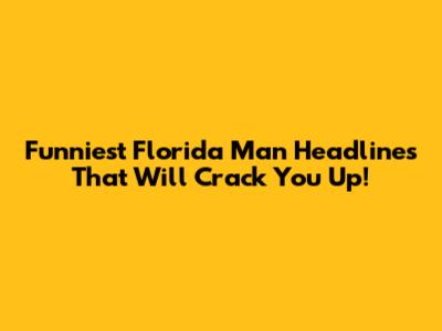 Funniest Florida Man Headlines That Will Crack You Up!