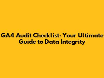 GA4 Audit Checklist: Your Ultimate Guide to Data Integrity