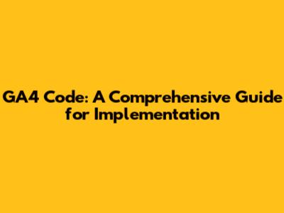 GA4 Code: A Comprehensive Guide for Implementation