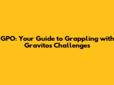 GPO: Your Guide to Grappling with Gravito's Challenges