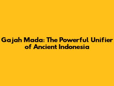 Gajah Mada: The Powerful Unifier of Ancient Indonesia