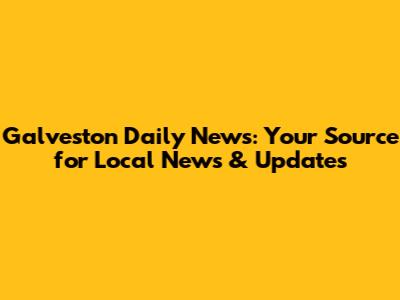 Galveston Daily News: Your Source for Local News & Updates