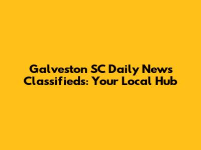 Galveston SC Daily News Classifieds: Your Local Hub