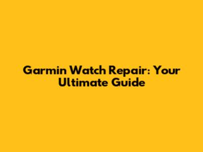 Garmin Watch Repair: Your Ultimate Guide