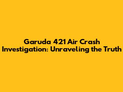Garuda 421 Air Crash Investigation: Unraveling the Truth