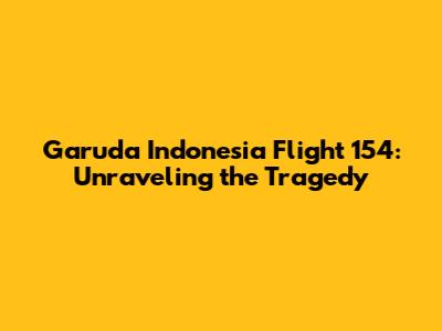 Garuda Indonesia Flight 154: Unraveling the Tragedy