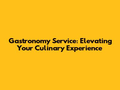 Gastronomy Service: Elevating Your Culinary Experience
