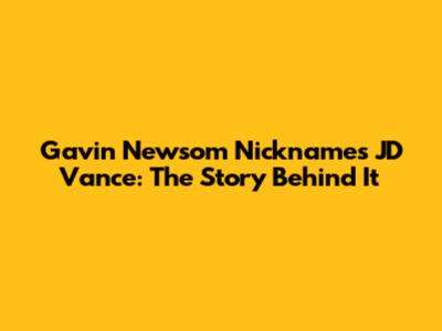 Gavin Newsom Nicknames JD Vance: The Story Behind It