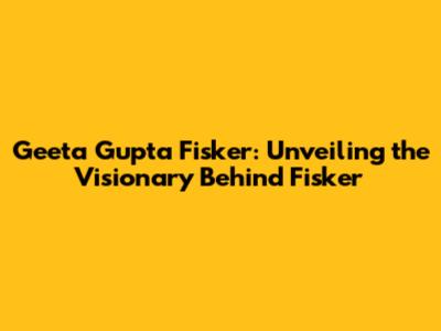 Geeta Gupta Fisker: Unveiling the Visionary Behind Fisker