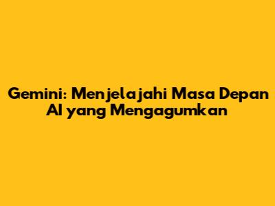 Gemini: Menjelajahi Masa Depan AI yang Mengagumkan