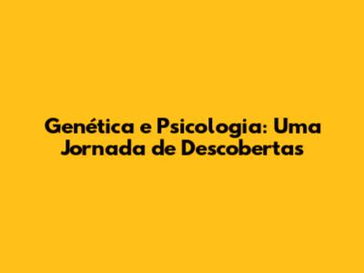 Genética e Psicologia: Uma Jornada de Descobertas