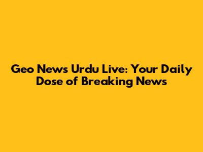 Geo News Urdu Live: Your Daily Dose of Breaking News