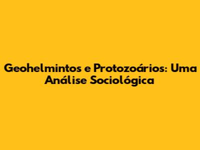 Geohelmintos e Protozoários: Uma Análise Sociológica