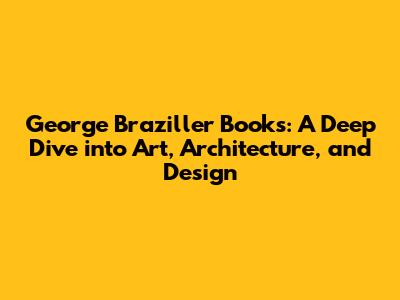 George Braziller Books: A Deep Dive into Art, Architecture, and Design