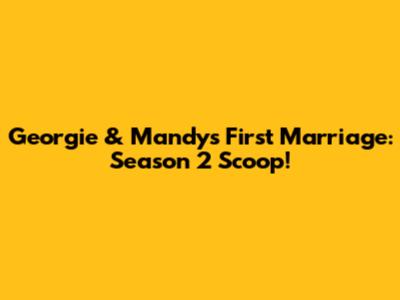 Georgie & Mandy's First Marriage: Season 2 Scoop!