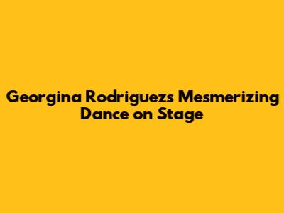 Georgina Rodriguez's Mesmerizing Dance on Stage