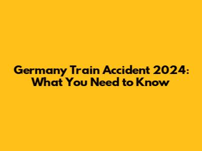 Germany Train Accident 2024: What You Need to Know