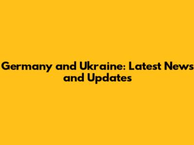 Germany and Ukraine: Latest News and Updates