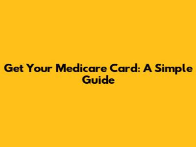 Get Your Medicare Card: A Simple Guide