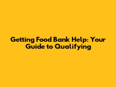 Getting Food Bank Help: Your Guide to Qualifying
