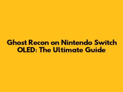 Ghost Recon on Nintendo Switch OLED: The Ultimate Guide