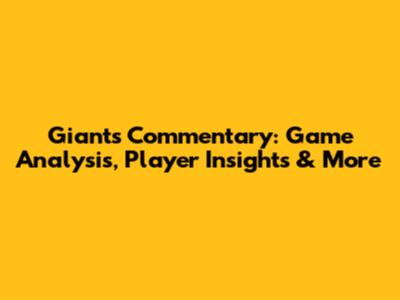Giants Commentary: Game Analysis, Player Insights & More