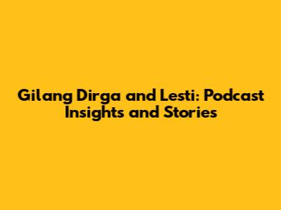 Gilang Dirga and Lesti: Podcast Insights and Stories