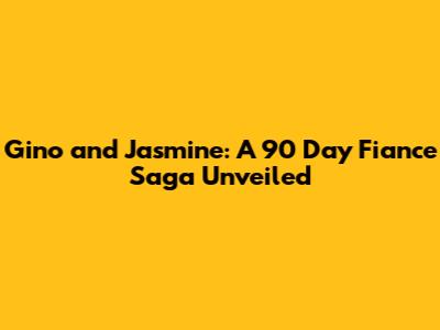 Gino and Jasmine: A 90 Day Fiance Saga Unveiled