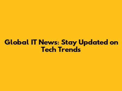 Global IT News: Stay Updated on Tech Trends