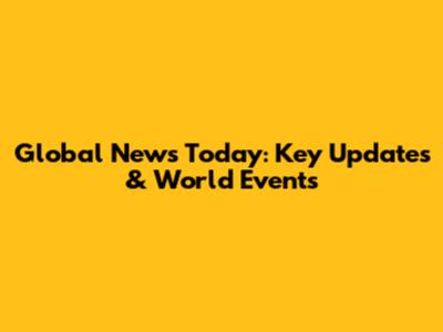 Global News Today: Key Updates & World Events