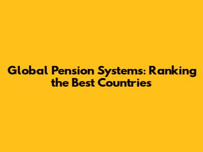 Global Pension Systems: Ranking the Best Countries