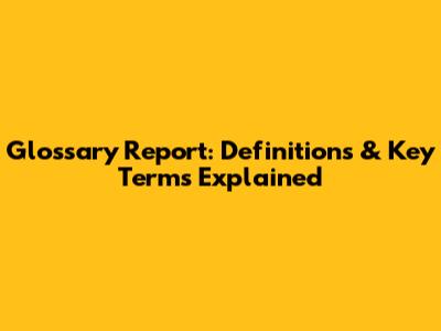 Glossary Report: Definitions & Key Terms Explained