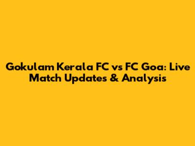 Gokulam Kerala FC vs FC Goa: Live Match Updates & Analysis