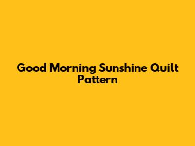 Good Morning Sunshine Quilt Pattern