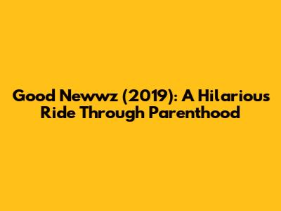 Good Newwz (2019): A Hilarious Ride Through Parenthood