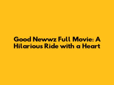 Good Newwz Full Movie: A Hilarious Ride with a Heart