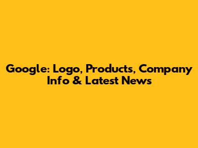 Google: Logo, Products, Company Info & Latest News