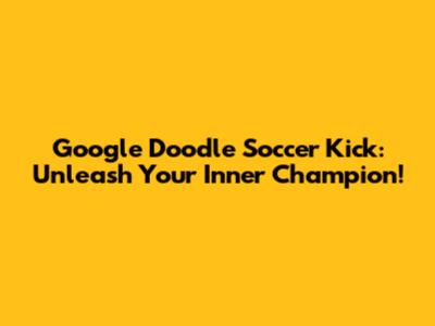 Google Doodle Soccer Kick: Unleash Your Inner Champion!