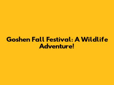 Goshen Fall Festival: A Wildlife Adventure!