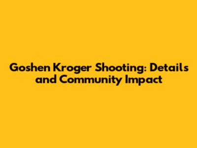 Goshen Kroger Shooting: Details and Community Impact