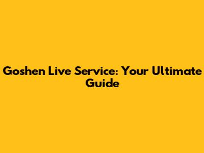 Goshen Live Service: Your Ultimate Guide