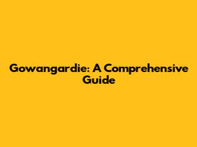 Gowangardie: A Comprehensive Guide
